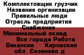 Комплектовщик-грузчик › Название организации ­ Правильные люди › Отрасль предприятия ­ Снабжение › Минимальный оклад ­ 25 000 - Все города Работа » Вакансии   . Кировская обл.,Сезенево д.